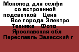 Монопод для селфи Adyss со встроенной LED-подсветкой › Цена ­ 1 990 - Все города Электро-Техника » Фото   . Ярославская обл.,Переславль-Залесский г.